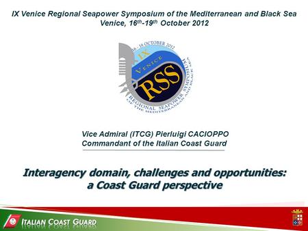 IX Venice Regional Seapower Symposium of the Mediterranean and Black Sea Venice, 16 th -19 th October 2012 Interagency domain, challenges and opportunities: