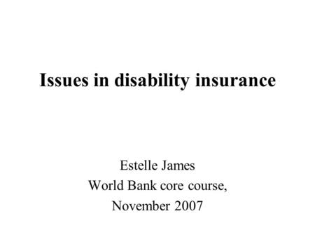 Issues in disability insurance Estelle James World Bank core course, November 2007.