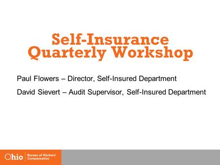 Self-Insurance Quarterly Workshop Paul Flowers – Director, Self-Insured Department David Sievert – Audit Supervisor, Self-Insured Department.