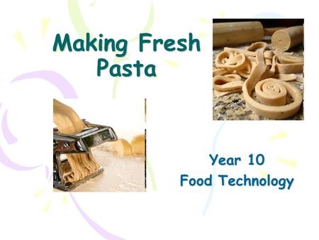 Making Fresh Pasta Year 10 Food Technology. Lesson Objective To make a batch of fresh pasta ready to turn into a pasta main meal Success Criteria To plan.
