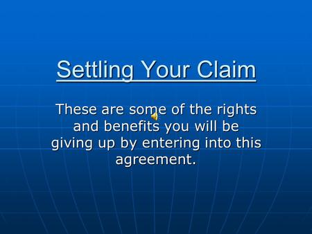 Settling Your Claim These are some of the rights and benefits you will be giving up by entering into this agreement.
