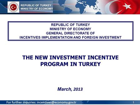 For further inquiries: March, 2013 REPUBLIC OF TURKEY MINISTRY OF ECONOMY GENERAL DIRECTORATE OF INCENTIVES IMPLEMENTATION AND.