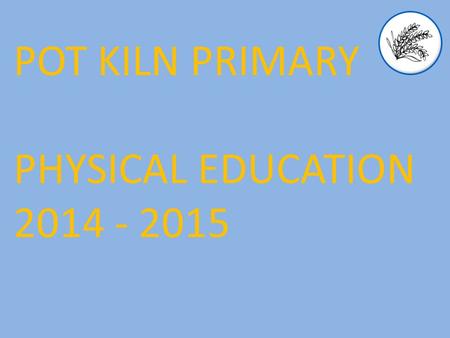 POT KILN PRIMARY PHYSICAL EDUCATION 2014 - 2015. Aims The national curriculum for physical education aims to ensure that all pupils: 2014 Curriculum develop.