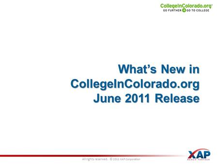 All rights reserved. © 2011 XAP Corporation What’s New in CollegeInColorado.org June 2011 Release.