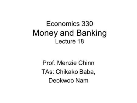 Economics 330 Money and Banking Lecture 18 Prof. Menzie Chinn TAs: Chikako Baba, Deokwoo Nam.