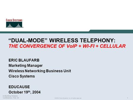 1 © 2004 Cisco Systems, Inc. All rights reserved. In-Building Wireless Conference – Feb.’04 “DUAL-MODE” WIRELESS TELEPHONY: THE CONVERGENCE OF VoIP + WI-FI.