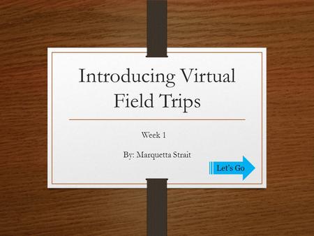 Introducing Virtual Field Trips Week 1 Let’s Go By: Marquetta Strait.