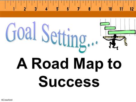 KCrawford A Road Map to Success. KCrawford Goals are specific, realistic reminders of the accomplishments you visualize.