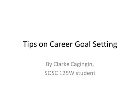 Tips on Career Goal Setting By Clarke Cagingin, SOSC 125W student.