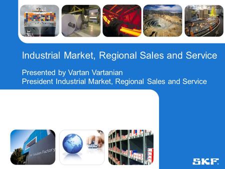© SKF Group6 August 2015Slide 0 Industrial Market, Regional Sales and Service Presented by Vartan Vartanian President Industrial Market, Regional Sales.