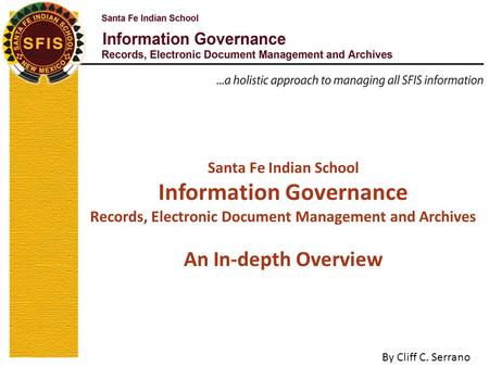 Santa Fe Indian School Information Governance Records, Electronic Document Management and Archives An In-depth Overview By Cliff C. Serrano.