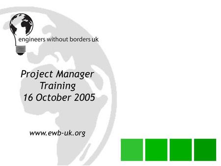 Project Manager Training 16 October 2005 www.ewb-uk.org.
