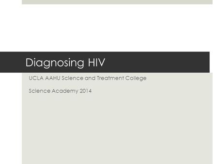 Diagnosing HIV UCLA AAHU Science and Treatment College Science Academy 2014.