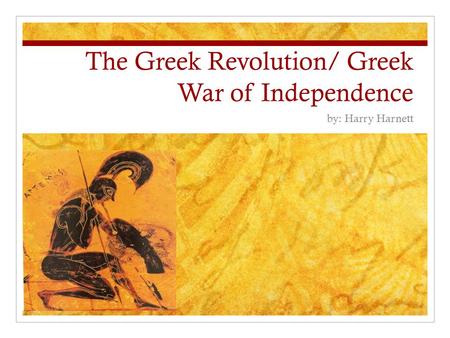 The Greek Revolution/ Greek War of Independence by: Harry Harnett.