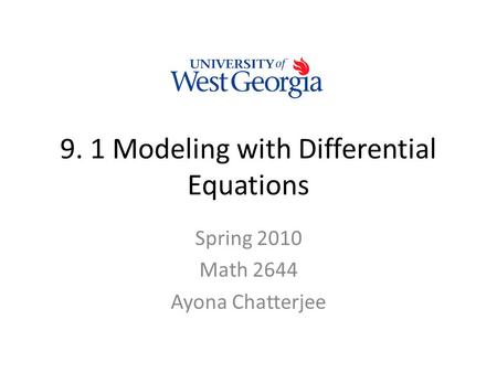 9. 1 Modeling with Differential Equations Spring 2010 Math 2644 Ayona Chatterjee.