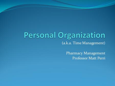 (a.k.a. Time Management) Pharmacy Management Professor Matt Perri.