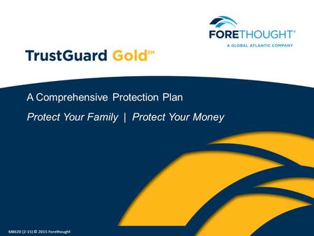 A Comprehensive Protection Plan Protect Your Family | Protect Your Money M8620 (2-15) © 2015 Forethought.