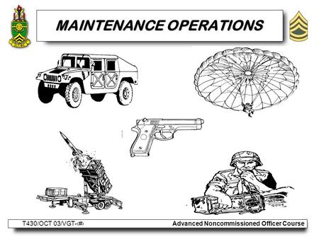 Advanced Noncommissioned Officer Course T430/OCT 03/VGT-1 MAINTENANCE OPERATIONS.