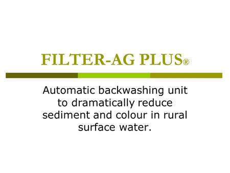 FILTER-AG PLUS ® Automatic backwashing unit to dramatically reduce sediment and colour in rural surface water.