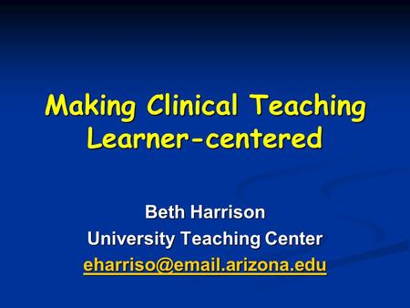 Making Clinical Teaching Learner-centered Beth Harrison University Teaching Center