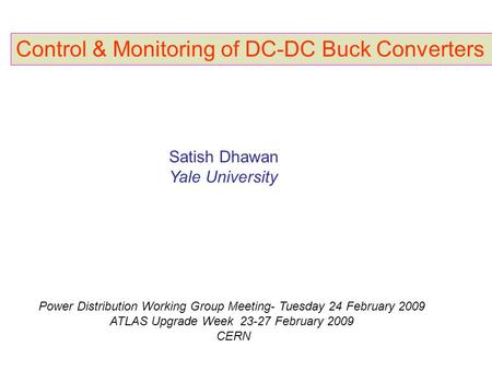 Control & Monitoring of DC-DC Buck Converters Satish Dhawan Yale University Power Distribution Working Group Meeting- Tuesday 24 February 2009 ATLAS Upgrade.