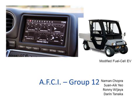 A.F.C.I. – Group 12 Alumoline Fuel-Cell Instrumentation Nissan GT-R Naman Chopra Suan-Aik Yeo Ronny Wijaya Darin Tanaka Modified Fuel-Cell EV.