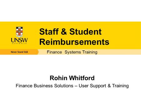 Staff & Student Reimbursements Rohin Whitford Finance Business Solutions – User Support & Training Finance Systems Training.