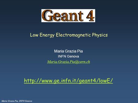 Maria Grazia Pia, INFN Genova Low Energy Electromagnetic Physics Maria Grazia Pia INFN Genova