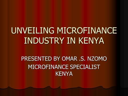 UNVEILING MICROFINANCE INDUSTRY IN KENYA PRESENTED BY OMAR.S. NZOMO MICROFINANCE SPECIALIST KENYA.