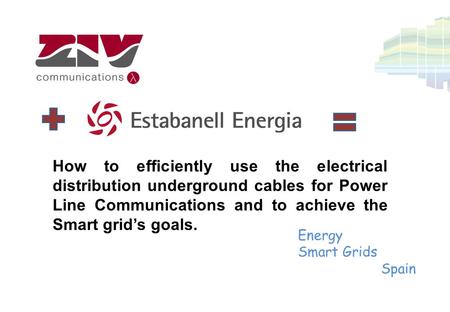 How to efficiently use the electrical distribution underground cables for Power Line Communications and to achieve the Smart grid’s goals. Energy Smart.