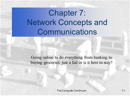 The Computer Continuum7-1 Chapter 7: Network Concepts and Communications Going online to do everything from banking to buying groceries, just a fad or.