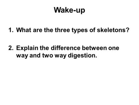 Wake-up 1.What are the three types of skeletons? 2.Explain the difference between one way and two way digestion.