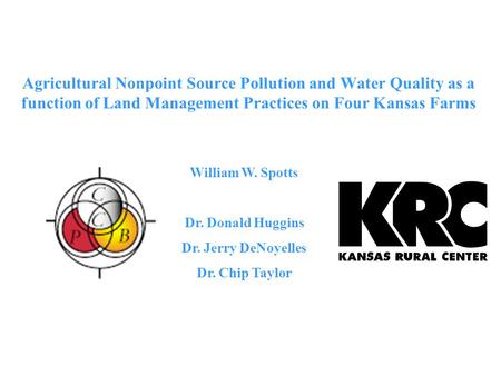 Agricultural Nonpoint Source Pollution and Water Quality as a function of Land Management Practices on Four Kansas Farms William W. Spotts Dr. Donald Huggins.
