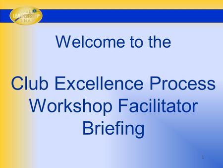 1 Welcome to the Club Excellence Process Workshop Facilitator Briefing.