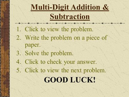 Multi-Digit Addition & Subtraction 1.Click to view the problem. 2.Write the problem on a piece of paper. 3.Solve the problem. 4.Click to check your answer.