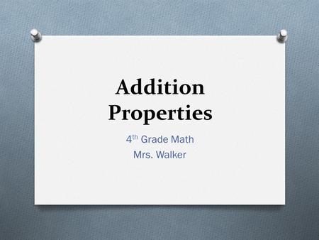 Addition Properties 4 th Grade Math Mrs. Walker. Vocabulary Say It! Addend Sum Commutative Property Associative Property Zero or Identity Property.
