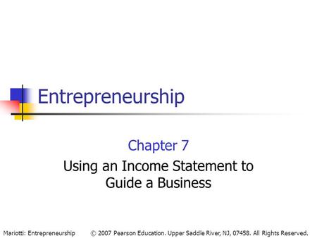 © 2007 Pearson Education. Upper Saddle River, NJ, 07458. All Rights Reserved.Mariotti: Entrepreneurship Entrepreneurship Chapter 7 Using an Income Statement.