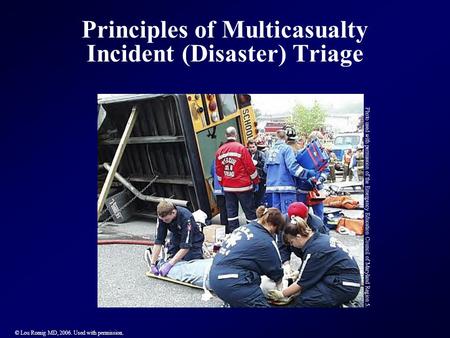 Principles of Multicasualty Incident (Disaster) Triage © Lou Romig MD, 2006. Used with permission. Photo used with permission of the Emergency Education.
