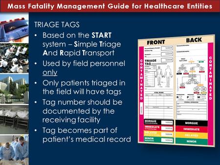 Mass Fatality Management Guide for Healthcare Entities TRIAGE TAGS Based on the START system – S imple T riage A nd R apid T ransport Used by field personnel.