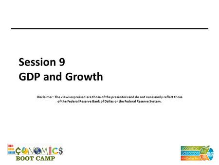 Session 9 GDP and Growth Disclaimer: The views expressed are those of the presenters and do not necessarily reflect those of the Federal Reserve Bank of.