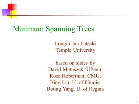 1 Minimum Spanning Trees Longin Jan Latecki Temple University based on slides by David Matuszek, UPenn, Rose Hoberman, CMU, Bing Liu, U. of Illinois, Boting.
