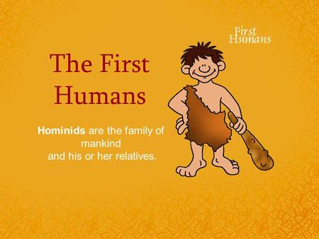 The First Humans Hominids are the family of mankind and his or her relatives.