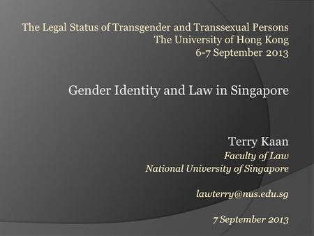 Gender Identity and Law in Singapore Terry Kaan Faculty of Law National University of Singapore 7 September 2013.