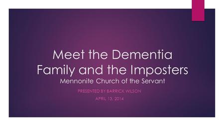 Meet the Dementia Family and the Imposters Mennonite Church of the Servant PRESENTED BY BARRICK WILSON APRIL 13, 2014.
