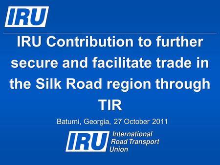 IRU Contribution to further secure and facilitate trade in the Silk Road region through TIR Batumi, Georgia, 27 October 2011.
