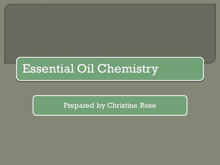 Essential Oil Chemistry Prepared by Christine Rose.