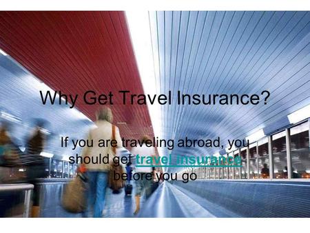 Why Get Travel Insurance? If you are traveling abroad, you should get travel insurance before you gotravel insurance.