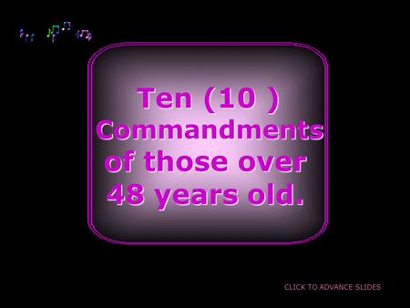 Ten (10 ) Ten (10 ) Commandments Commandments of those over 48 years old. CLICK TO ADVANCE SLIDES.