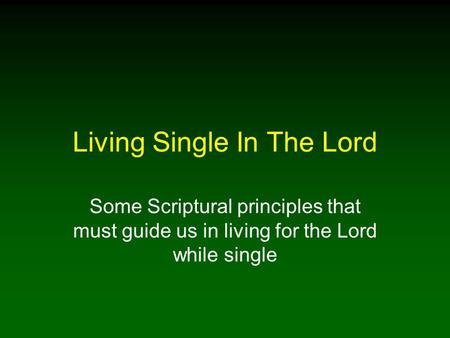Living Single In The Lord Some Scriptural principles that must guide us in living for the Lord while single.