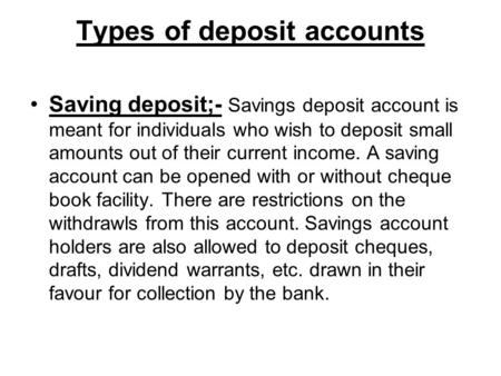Types of deposit accounts Saving deposit;- Savings deposit account is meant for individuals who wish to deposit small amounts out of their current income.